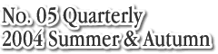 No.5 Quarterly 2004 Summer&Autumn